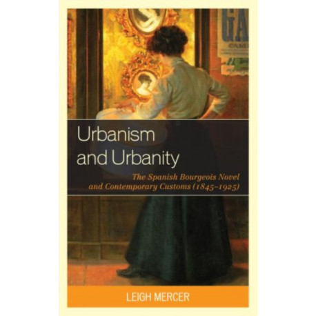 Urbanism and Urbanity: The Spanish Bourgeois Novel and Contemporary Customs (1845–1925)