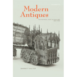 Modern Antiques: The Material Past in England, 1660–1780