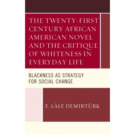 The Twenty-first Century African American Novel and the Critique of Whiteness in Everyday Life: Blackness as Strategy for Social Change