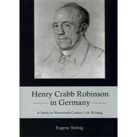 Henry Crabb Robinson in Germany: A Study in Nineteenth-Century Life Writing