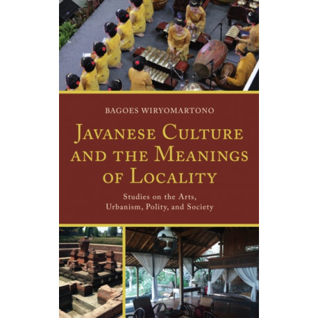 Javanese Culture and the Meanings of Locality: Studies on the Arts, Urbanism, Polity, and Society