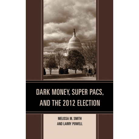 Dark Money, Super PACs, and the 2012 Election
