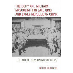 The Body and Military Masculinity in Late Qing and Early Republican China: The Art of Governing Soldiers
