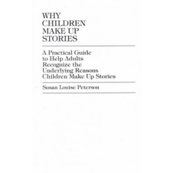 Why Children Make up Stories: A Practical Guide to Help Adults Recognize the Underlying Reasons Children Make up Stories