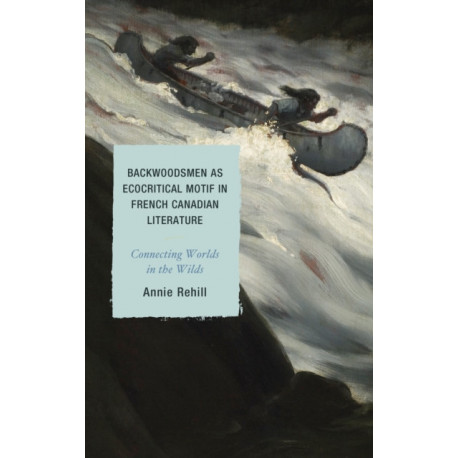 Backwoodsmen as Ecocritical Motif in French Canadian Literature: Connecting Worlds in the Wilds