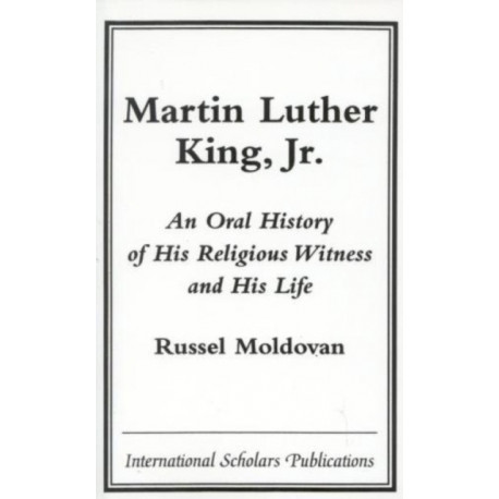 Martin Luther King, Jr.: An Oral History of His Religious Witness and His Life
