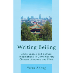 Writing Beijing: Urban Spaces and Cultural Imaginations in Contemporary Chinese Literature and Films