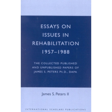 Essays on Issues in Rehabilitation 1957-1988: The Collected Published and Unpublished Papers of James S. Peters Ph.D., DAPA