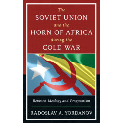 The Soviet Union and the Horn of Africa during the Cold War: Between Ideology and Pragmatism