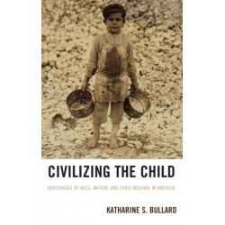 Civilizing the Child: Discourses of Race, Nation, and Child Welfare in America