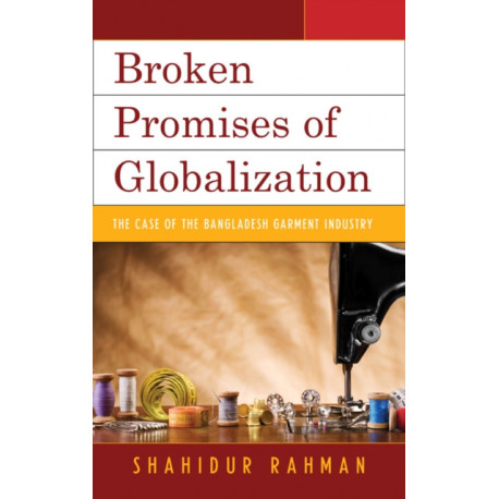 Broken Promises of Globalization: The Case of the Bangladesh Garment Industry
