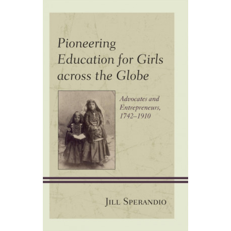 Pioneering Education for Girls across the Globe: Advocates and Entrepreneurs, 1742-1910