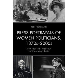 Press Portrayals of Women Politicians, 1870s–2000s: From "Lunatic" Woodhull to "Polarizing" Palin
