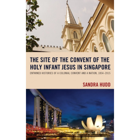 The Site of the Convent of the Holy Infant Jesus in Singapore: Entwined Histories of a Colonial Convent and a Nation, 1854–2015