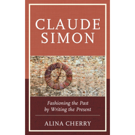 Claude Simon: Fashioning the Past by Writing the Present