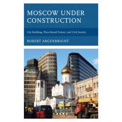 Moscow under Construction: City Building, Place-Based Protest, and Civil Society