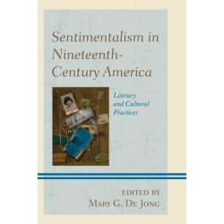Sentimentalism in Nineteenth-Century America: Literary and Cultural Practices