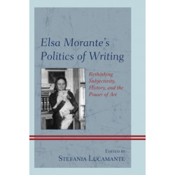 Elsa Morante's Politics of Writing: Rethinking Subjectivity, History, and the Power of Art