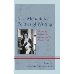 Elsa Morante's Politics of Writing: Rethinking Subjectivity, History, and the Power of Art
