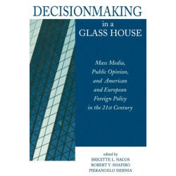 Decisionmaking in a Glass House: Mass Media, Public Opinion, and American and European Foreign Policy in the 21st Century