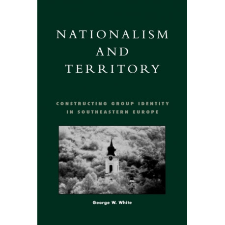 Nationalism and Territory: Constructing Group Identity in Southeastern Europe