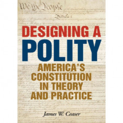 Designing a Polity: America's Constitution in Theory and Practice