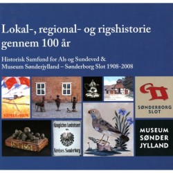 Lokal-, regional- og rigshistorie gennem 100 år: Historisk Samfund for Als og Sundeved & Museum Sønderjylland - Sønderborg Slot 1908-2008