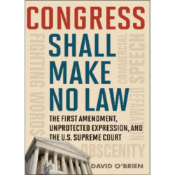 Congress Shall Make No Law: The First Amendment, Unprotected Expression, and the U.S. Supreme Court