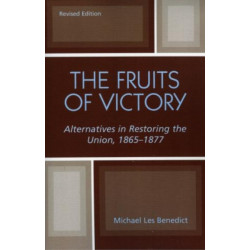 The Fruits of Victory: Alternatives in Restoring the Union 1865-1877
