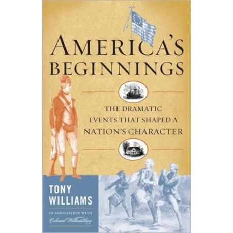 America's Beginnings: The Dramatic Events that Shaped a Nation's Character