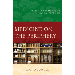 Medicine on the Periphery: Public Health in Yucatan, Mexico, 1870–1960