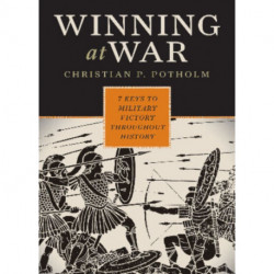 Winning at War: Seven Keys to Military Victory throughout History