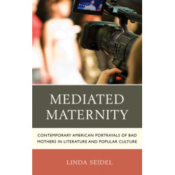 Mediated Maternity: Contemporary American Portrayals of Bad Mothers in Literature and Popular Culture