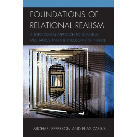 Foundations of Relational Realism: A Topological Approach to Quantum Mechanics and the Philosophy of Nature