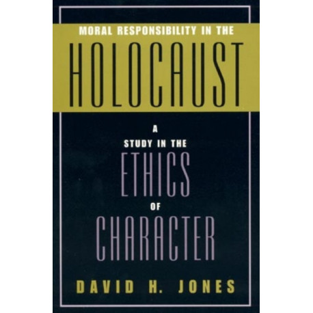 Moral Responsibility in the Holocaust: A Study in the Ethics of Character