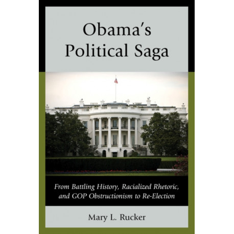 Obama's Political Saga: From Battling History, Racialized Rhetoric, and GOP Obstructionism to Re-Election