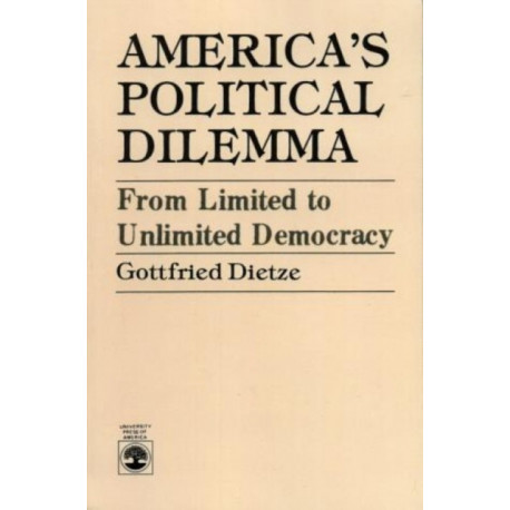 America's Political Dilemma: From Limited to Unlimited Democracy