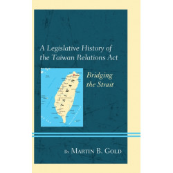 A Legislative History of the Taiwan Relations Act: Bridging the Strait