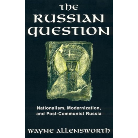 The Russian Question: Nationalism, Modernization, and Post-Communist Russia