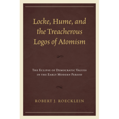Locke, Hume, and the Treacherous Logos of Atomism: The Eclipse of Democratic Values in the Early Modern Period