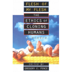Flesh of My Flesh: The Ethics of Cloning Humans A Reader