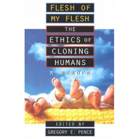 Flesh of My Flesh: The Ethics of Cloning Humans A Reader