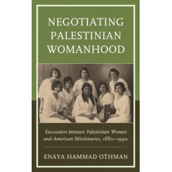 Negotiating Palestinian Womanhood: Encounters between Palestinian Women and American Missionaries, 1880s–1940s