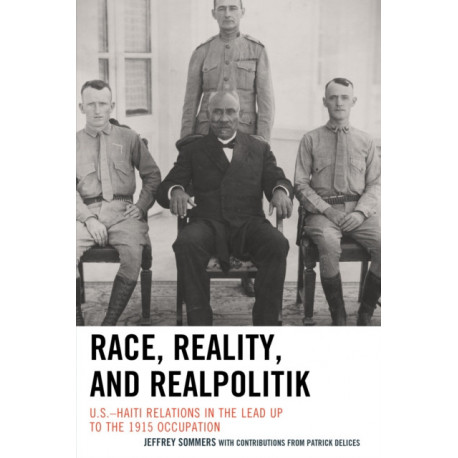 Race, Reality, and Realpolitik: U.S.–Haiti Relations in the Lead Up to the 1915 Occupation