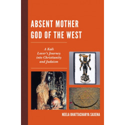 Absent Mother God of the West: A Kali Lover's Journey into Christianity and Judaism