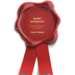 Against Authenticity: Why You Shouldn't Be Yourself