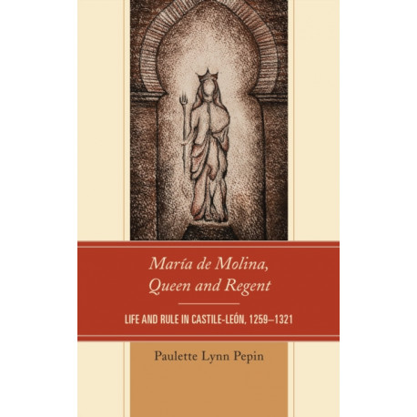 Maria de Molina, Queen and Regent: Life and Rule in Castile-Leon, 1259–1321