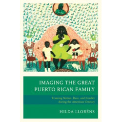 Imaging The Great Puerto Rican Family: Framing Nation, Race, and Gender during the American Century