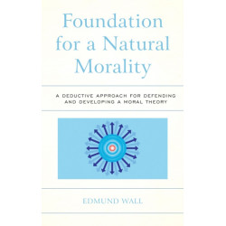 Foundation for a Natural Morality: A Deductive Approach for Defending and Developing a Moral Theory