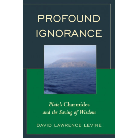 Profound Ignorance: Plato's Charmides and the Saving of Wisdom